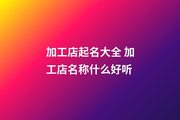 加工店起名大全 加工店名称什么好听-第1张-店铺起名-玄机派